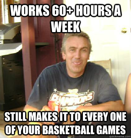 works 60 hours a week still makes it to every one of your b -
