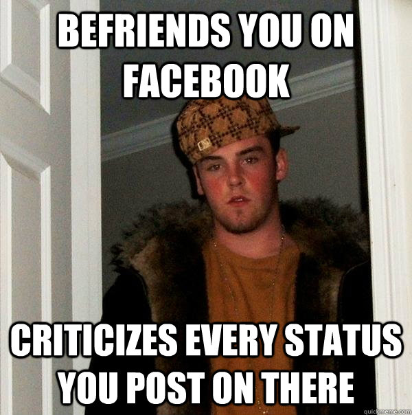 befriends you on facebook criticizes every status you post o - Scumbag Steve
