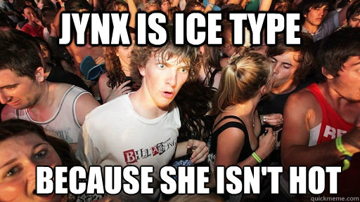 jynx is ice type because she isnt hot - Sudden Clarity Clarence
