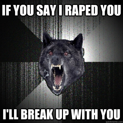 if you say i raped you ill break up with you - Insanity Wolf