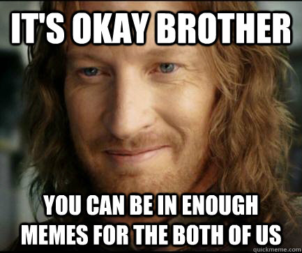 its okay brother you can be in enough memes for the both of - Understanding Faromir