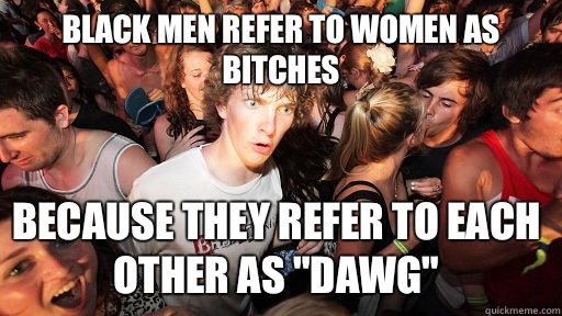 Black men refer to women as bitches because they refer to ea - Sudden Clarity Clarence