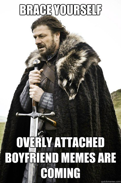 brace yourself overly attached boyfriend memes are coming - brace yourself