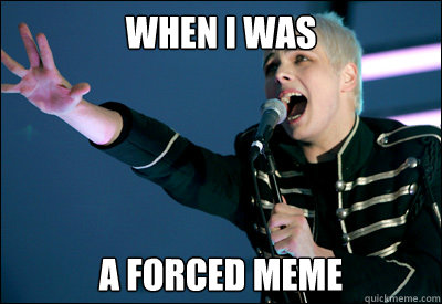 when i was a forced meme - WHEN I WAS