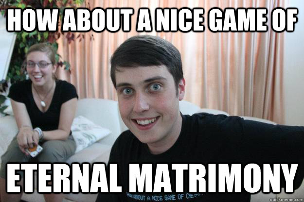 how about a nice game of eternal matrimony - Overly Attached Boyfriend