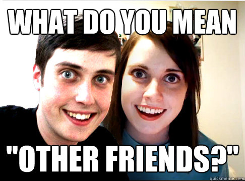 what do you mean other friends - Overly Attached Couple