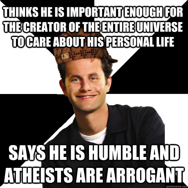 thinks he is important enough for the creator of the entire - Scumbag Christian