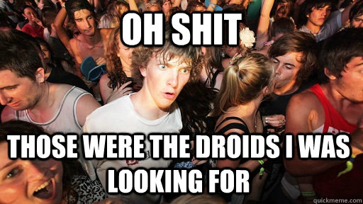 oh shit those were the droids i was looking for - Sudden Clarity Clarence