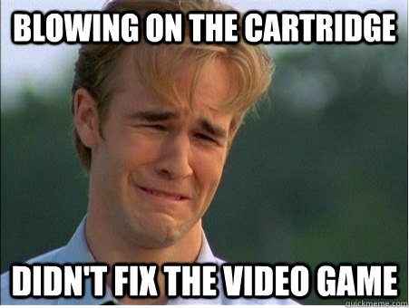blowing on the cartridge didnt fix the video game - 1990s Problems