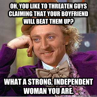 oh you like to threaten guys claiming that your boyfriend w - Condescending Wonka