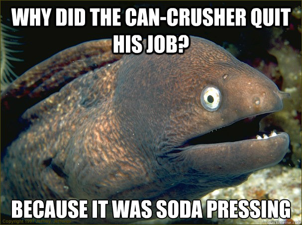 why did the cancrusher quit his job because it was soda pr - Bad Joke Eel