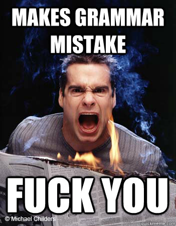 makes grammar mistake fuck you -
