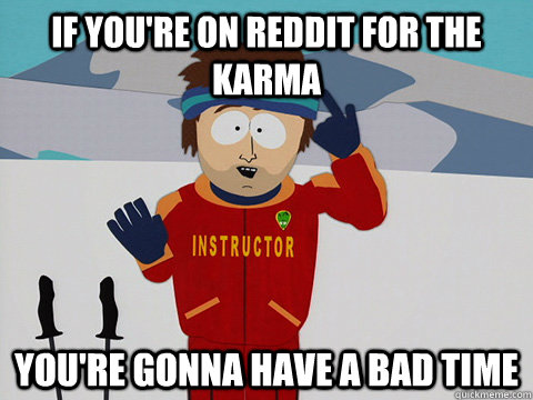 if youre on reddit for the karma youre gonna have a bad ti - South Park Bad Time