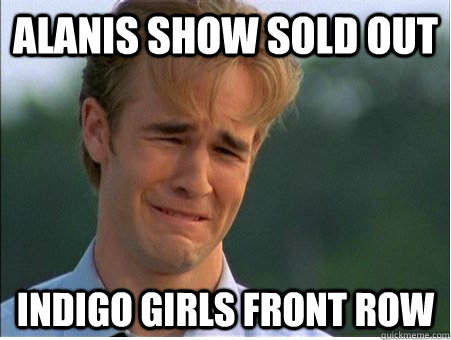 alanis show sold out indigo girls front row - 1990s Problems