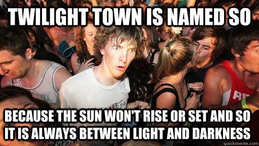 twilight town is named so because the sun wont rise or set - Sudden Clarity Clarence