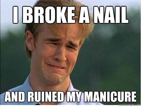 i broke a nail and ruined my manicure - 1990s Problems