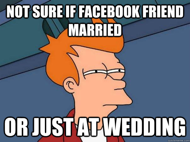not sure if facebook friend married or just at wedding - Futurama Fry