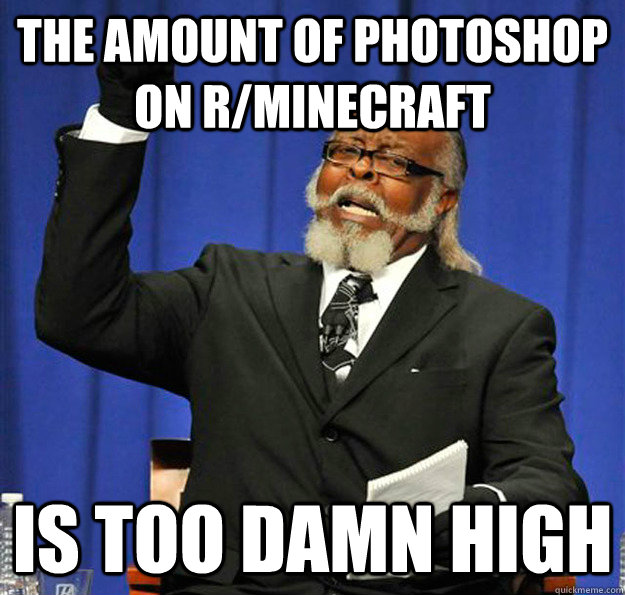 the amount of photoshop on rminecraft is too damn high - Jimmy McMillan