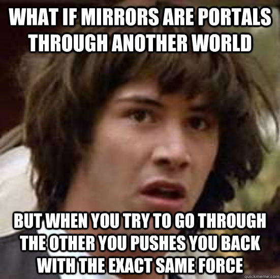what if mirrors are portals through another world but when y - conspiracy keanu