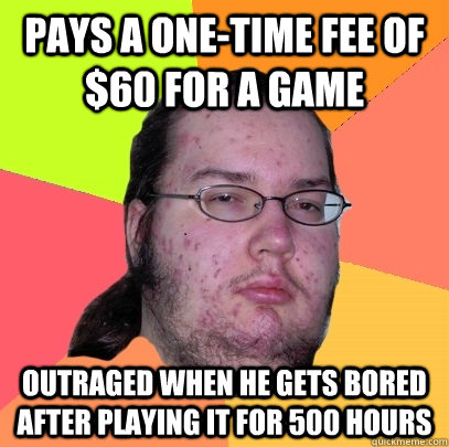 pays a onetime fee of 60 for a game outraged when he gets - Butthurt Dweller