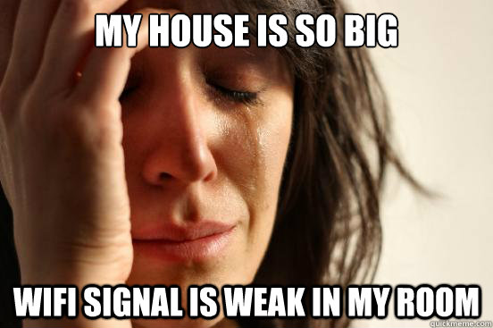 my house is so big wifi signal is weak in my room - First World Problems