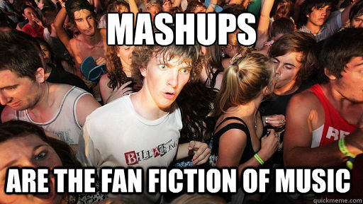 mashups are the fan fiction of music - Sudden Clarity Clarence