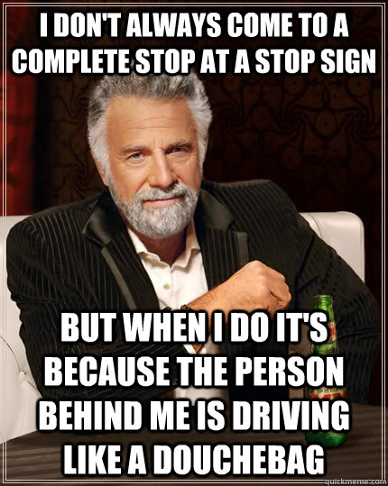 i dont always come to a complete stop at a stop sign but wh - The Most Interesting Man In The World