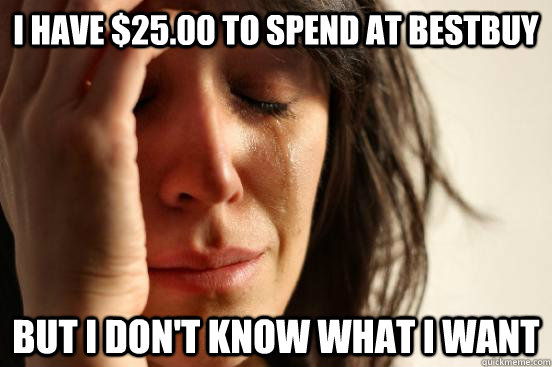 i have 2500 to spend at bestbuy but i dont know what i wa - First World Problems