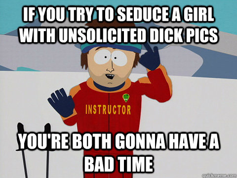 if you try to seduce a girl with unsolicited dick pics your - Cool Ski Instructor