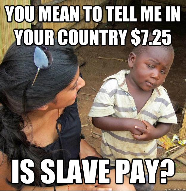 you mean to tell me in your country 725 is slave pay - Skeptical Third World Kid