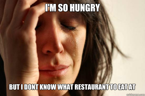 im so hungry but i dont know what restaurant to eat at cap - First World Problems