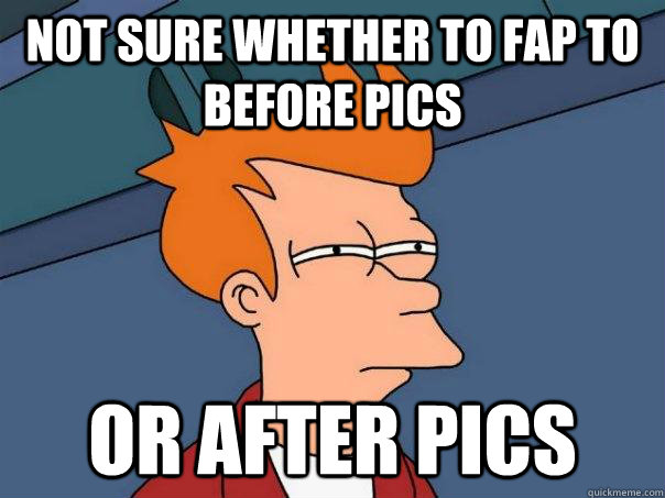 not sure whether to fap to before pics or after pics - Futurama Fry