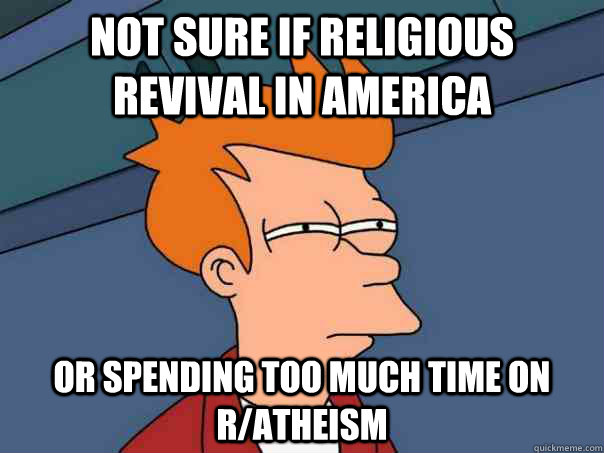 not sure if religious revival in america or spending too muc - Futurama Fry