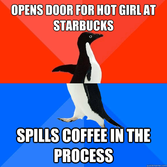 opens door for hot girl at starbucks spills coffee in the pr - Socially Awesome Awkward Penguin