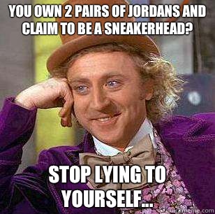 You own 2 pairs of Jordans and claim to be a sneakerhead Sto - Condescending Wonka