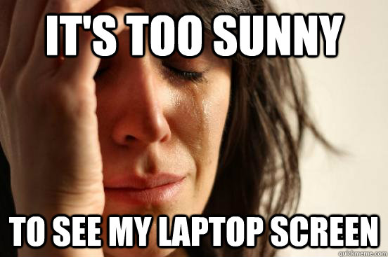 its too sunny to see my laptop screen - First World Problems