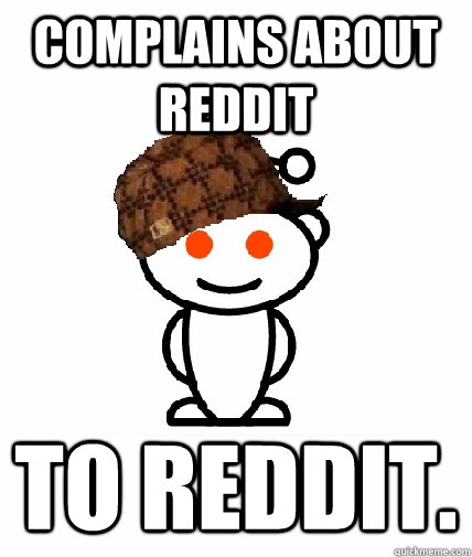 complains about reddit to reddit - Scumbag Redditor