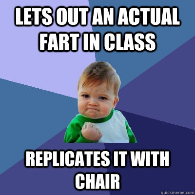 lets out an actual fart in class replicates it with chair - Success Kid