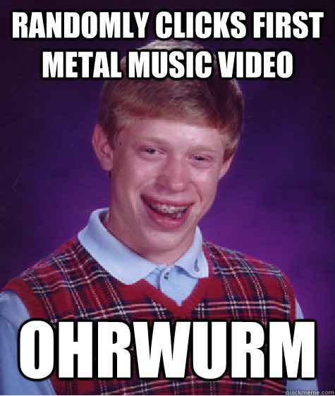 randomly clicks first metal music video ohrwurm - Bad Luck Brian