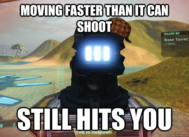 moving faster than it can shoot still hits you - Scumbag Base Turret