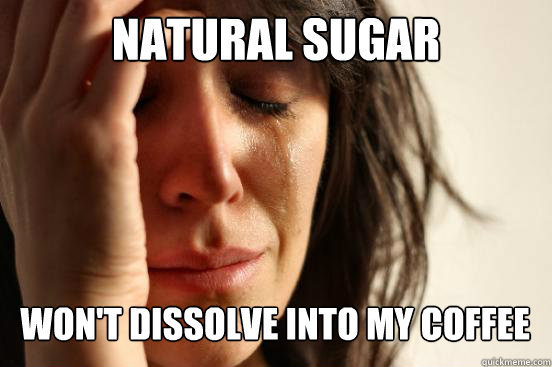 natural sugar wont dissolve into my coffee - First World Problems