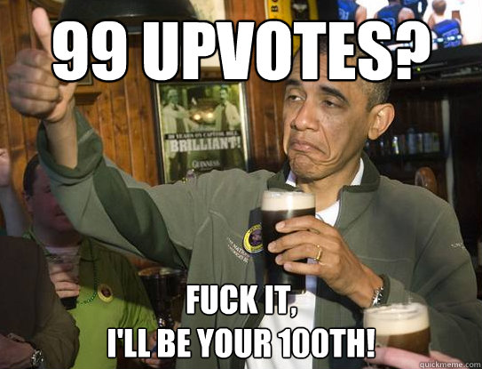 99 upvotes fuck it ill be your 100th - Upvoting Obama