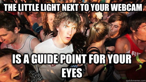 the little light next to your webcam is a guide point for yo - Sudden Clarity Clarence