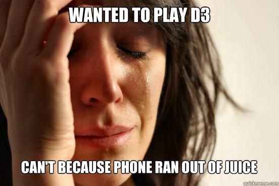 wanted to play d3 cant because phone ran out of juice - First World Problems