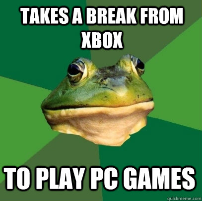 takes a break from xbox to play pc games - Foul Bachelor Frog