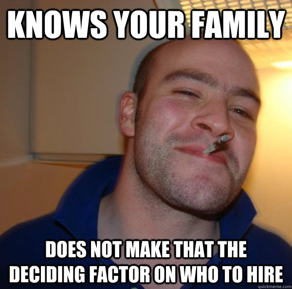 knows your family does not make that the deciding factor on - Good Guy Greg