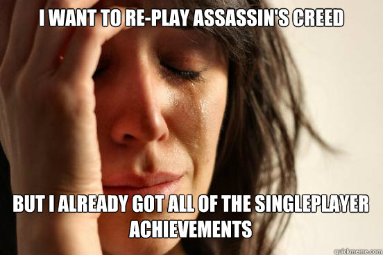 i want to replay assassins creed but i already got all of - First World Problems