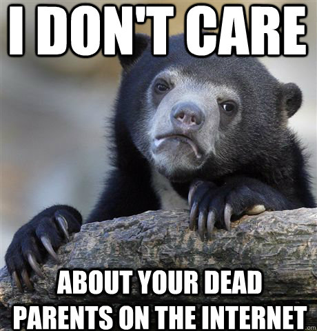 i dont care about your dead parents on the internet - Confession Bear