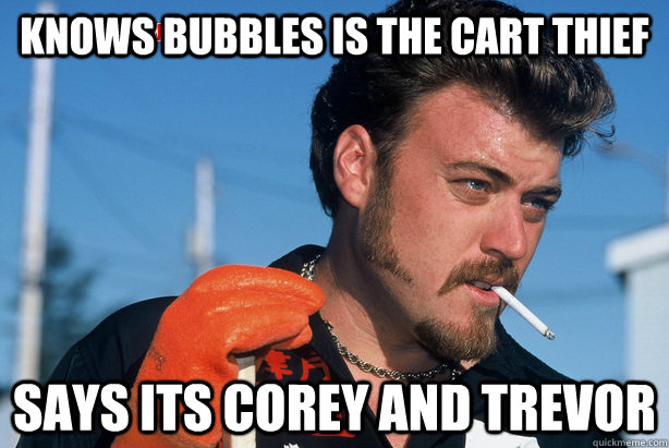 knows bubbles is the cart thief says its corey and trevor - Good Guy Ricky