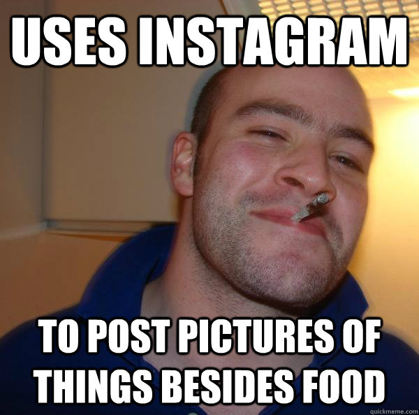uses instagram to post pictures of things besides food - Good Guy Greg